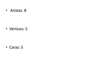 • Aristas: 8
• Vértices: 5
• Caras: 5
 