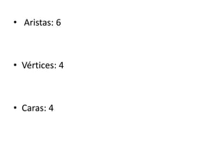 • Aristas: 6
• Vértices: 4
• Caras: 4
 