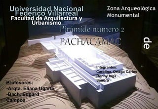 Facultad de Arquitectura y
Urbanismo
Profesores:
-Arqta. Eliana Ugarte
-Bach. Edgard
Campos
Integrantes:
Carolina, Ortega Carlos
Ronny Inga
Sandro
 