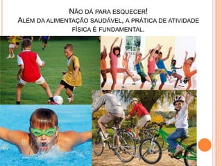 NÃO DÁ PARA ESQUECER!
ALÉM DA ALIMENTAÇÃO SAUDÁVEL, A PRÁTICA DE ATIVIDADE
               FÍSICA É FUNDAMENTAL.
 