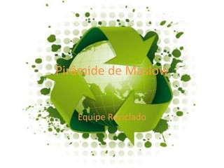 Pirâmide de Maslow
Equipe Reciclado