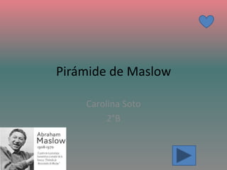 Pirámide de Maslow
Carolina Soto
2°B
 