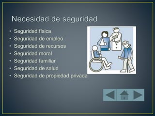 • Seguridad física
• Seguridad de empleo
• Seguridad de recursos
• Seguridad moral
• Seguridad familiar
• Seguridad de salud
• Seguridad de propiedad privada
 