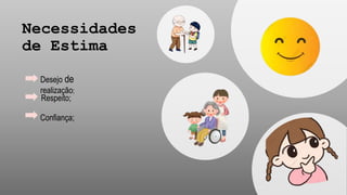 Necessidades
de Estima
Respeito;
Desejo de
realização;
Confiança;
 