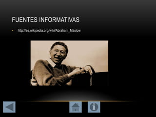 FUENTES INFORMATIVAS
• http://es.wikipedia.org/wiki/Abraham_Maslow
 