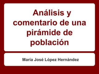 Análisis y
comentario de una
   pirámide de
    población
  María José López Hernández
 