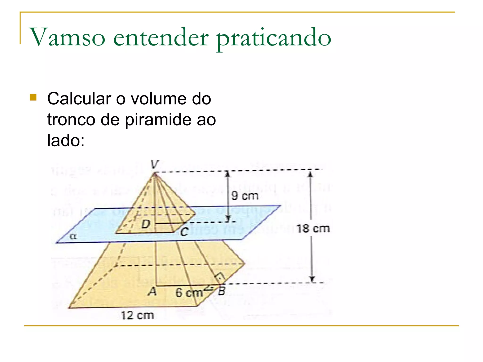 Vamso entender praticando Calcular o volume do tronco de piramide ao lado: 
