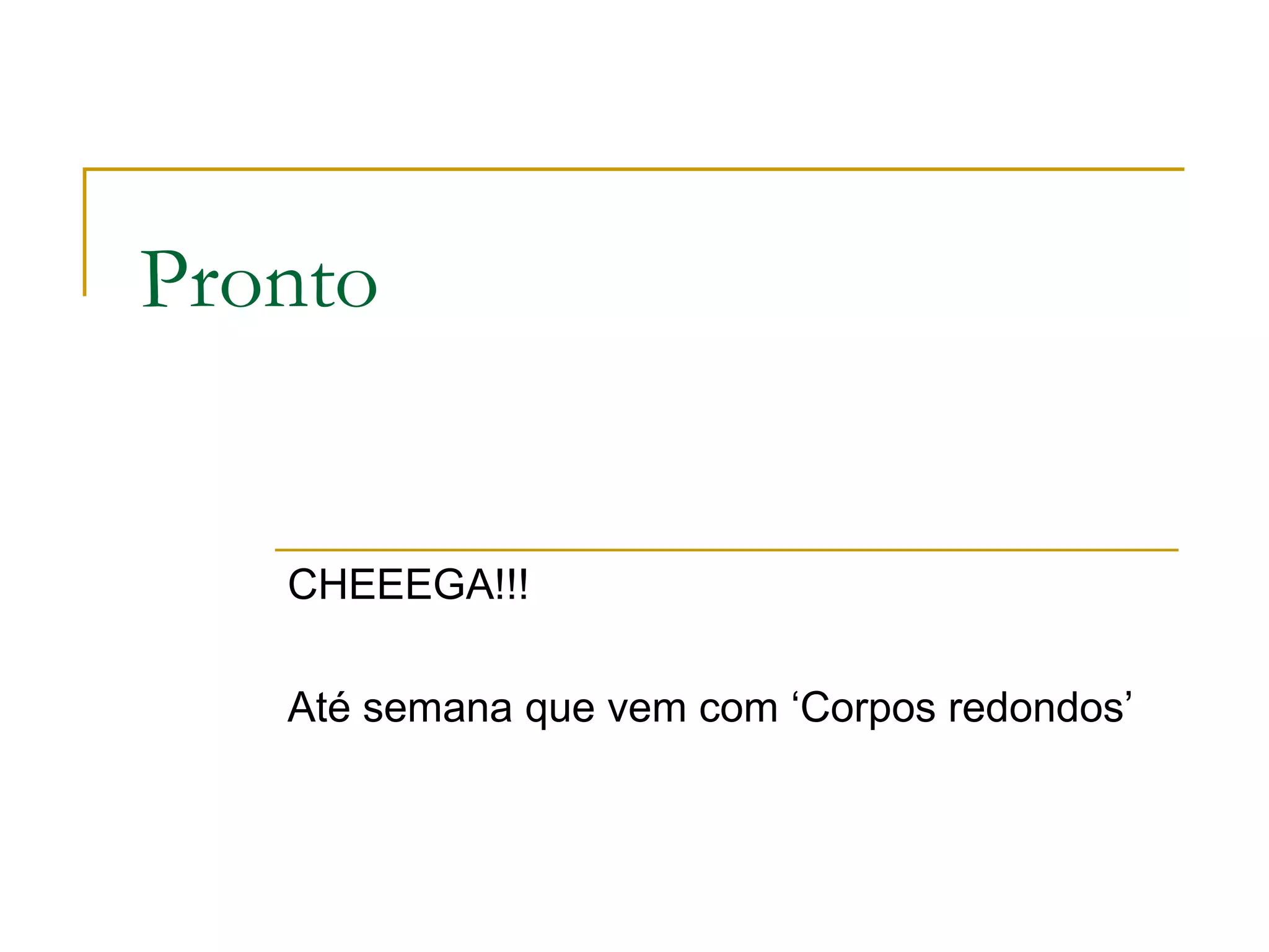 Pronto CHEEEGA!!! Até semana que vem com ‘Corpos redondos’ 