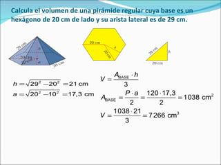 Calcula el volumen de una pirámide regular cuya base es un hexágono de 20 cm de lado y su arista lateral es de 29 cm. 