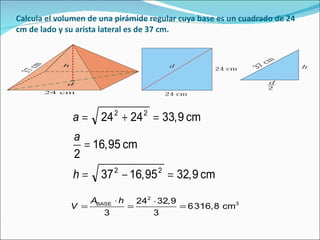 Calcula el volumen de una pirámide regular cuya base es un cuadrado de 24 cm de lado y su arista lateral es de 37 cm. 