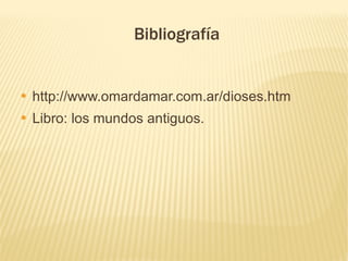 Bibliografía


●   http://www.omardamar.com.ar/dioses.htm
●   Libro: los mundos antiguos.
 