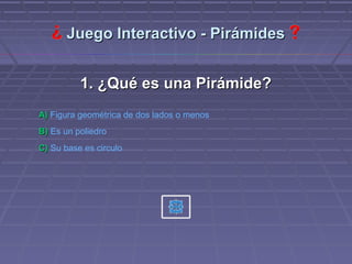 Juego Interactivo - Pirámides


          1. ¿Qué es una Pirámide?
A) Figura geométrica de dos lados o menos
B) Es un poliedro
C) Su base es circulo
 