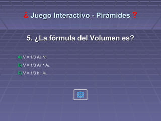 Juego Interactivo - Pirámides


     5. ¿La fórmula del Volumen es?

A) V = 1/3 AB ·h
B) V = 1/3 AT · AL
C) V = 1/3 h · AL
 