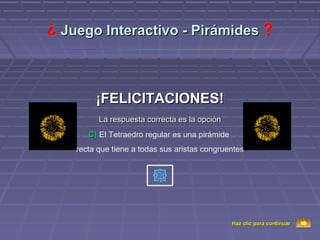 Juego Interactivo - Pirámides



       ¡FELICITACIONES!
        La respuesta correcta es la opción
     C) El Tetraedro regular es una pirámide
  recta que tiene a todas sus aristas congruentes




                                               Haz clic para continuar
 