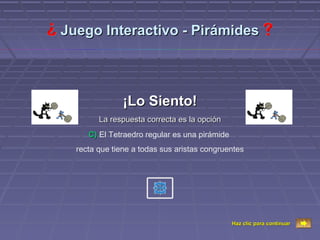 Juego Interactivo - Pirámides



               ¡Lo Siento!
        La respuesta correcta es la opción
     C) El Tetraedro regular es una pirámide
  recta que tiene a todas sus aristas congruentes




                                               Haz clic para continuar
 