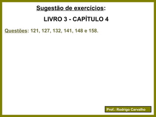 Prof.: Rodrigo Carvalho
Sugestão de exercícios:
LIVRO 3 - CAPÍTULO 4
Questões: 121, 127, 132, 141, 148 e 158.
 