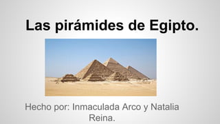 Las pirámides de Egipto.
Hecho por: Inmaculada Arco y Natalia
Reina.
 