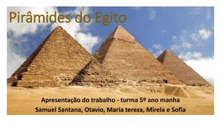 Pirâmides do Egito
Apresentação do trabalho - turma 5º ano manha
Samuel Santana, Otavio, Maria tereza, Mirela e Sofia
 