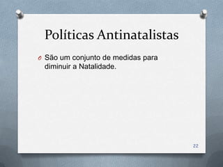 Políticas Antinatalistas
O São um conjunto de medidas para
 diminuir a Natalidade.




                                    22
 
