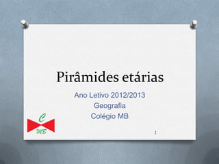 Pirâmides etárias
  Ano Letivo 2012/2013
       Geografia
      Colégio MB

                         1
 