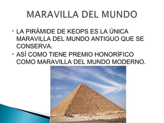  LA PIRÁMIDE DE KEOPS ES LA ÚNICA
MARAVILLA DEL MUNDO ANTIGUO QUE SE
CONSERVA.
ASÍ COMO TIENE PREMIO HONORÍFICO
COMO MARAVILLA DEL MUNDO MODERNO.