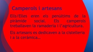 Ells/Elles eren els penúltims de la
piràmide social. Els camperols
treballaven la ramaderia i l’agricultura.
Els artesans es dedicaven a la cistelleria
i a la ceràmica…
Camperols i artesans
 