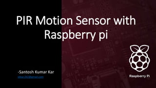 PIR Motion Sensor with
Raspberry pi
-Santosh Kumar Kar
skkar.2k2@gmail.com
 