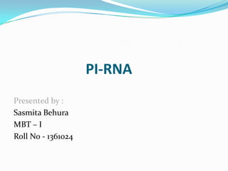 PI-RNA
Presented by :
Sasmita Behura
MBT – I
Roll No - 1361024

 