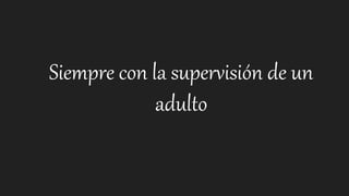Siempre con la supervisión de un
adulto
 