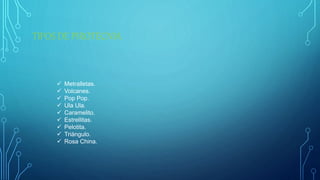 TIPOS DE PIROTECNIA
 Metralletas.
 Volcanes.
 Pop Pop.
 Ula Ula.
 Caramelito.
 Estrellitas.
 Pelotita.
 Triángulo.
 Rosa China.
 
