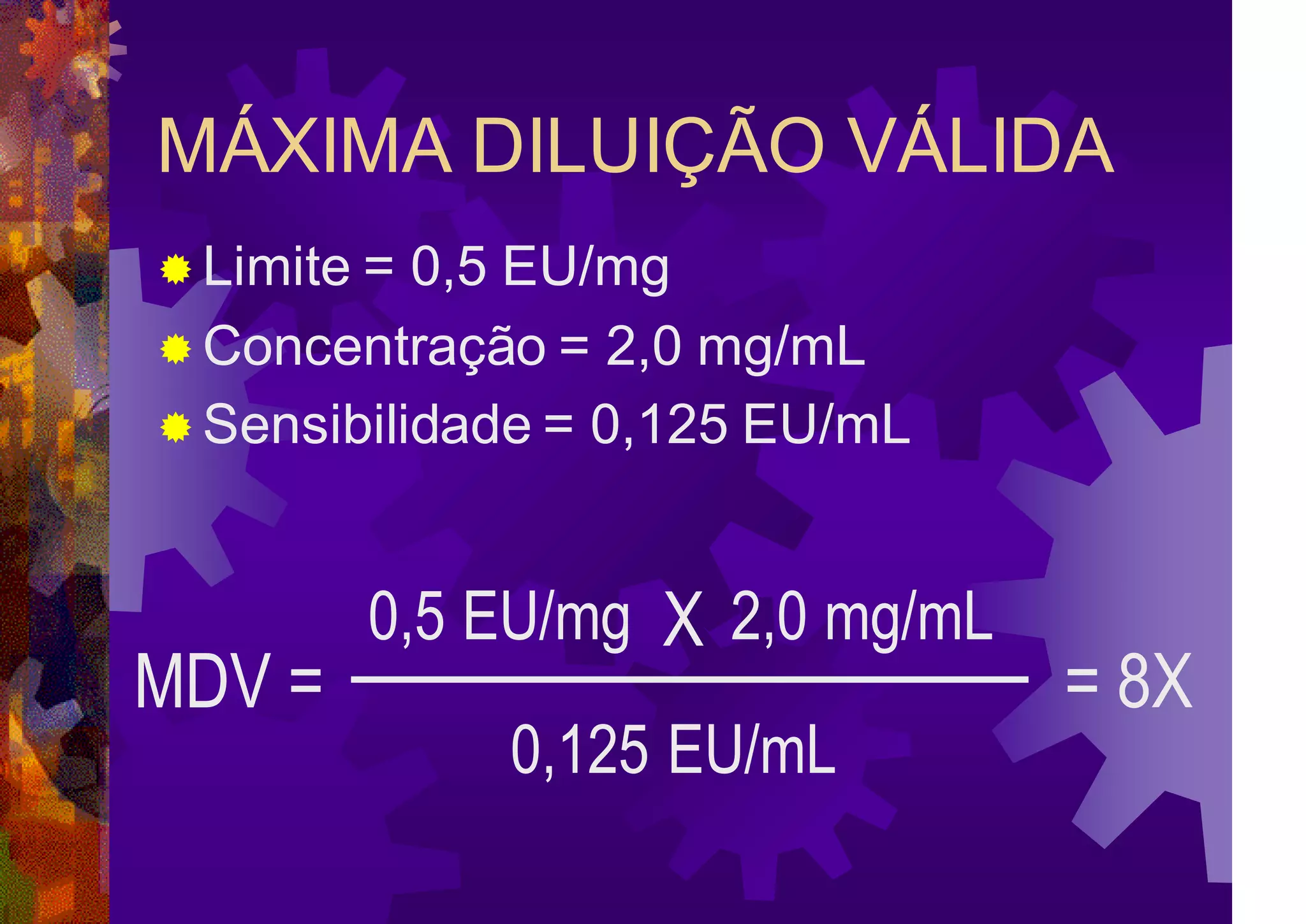 MÁXIMA DILUIÇÃO VÁLIDA
MDV =
0,5 EU/mg X 2,0 mg/mL
0,125 EU/mL
 Limite = 0,5 EU/mg
 Concentração = 2,0 mg/mL
 Sensibilidade = 0,125 EU/mL
= 8X
 