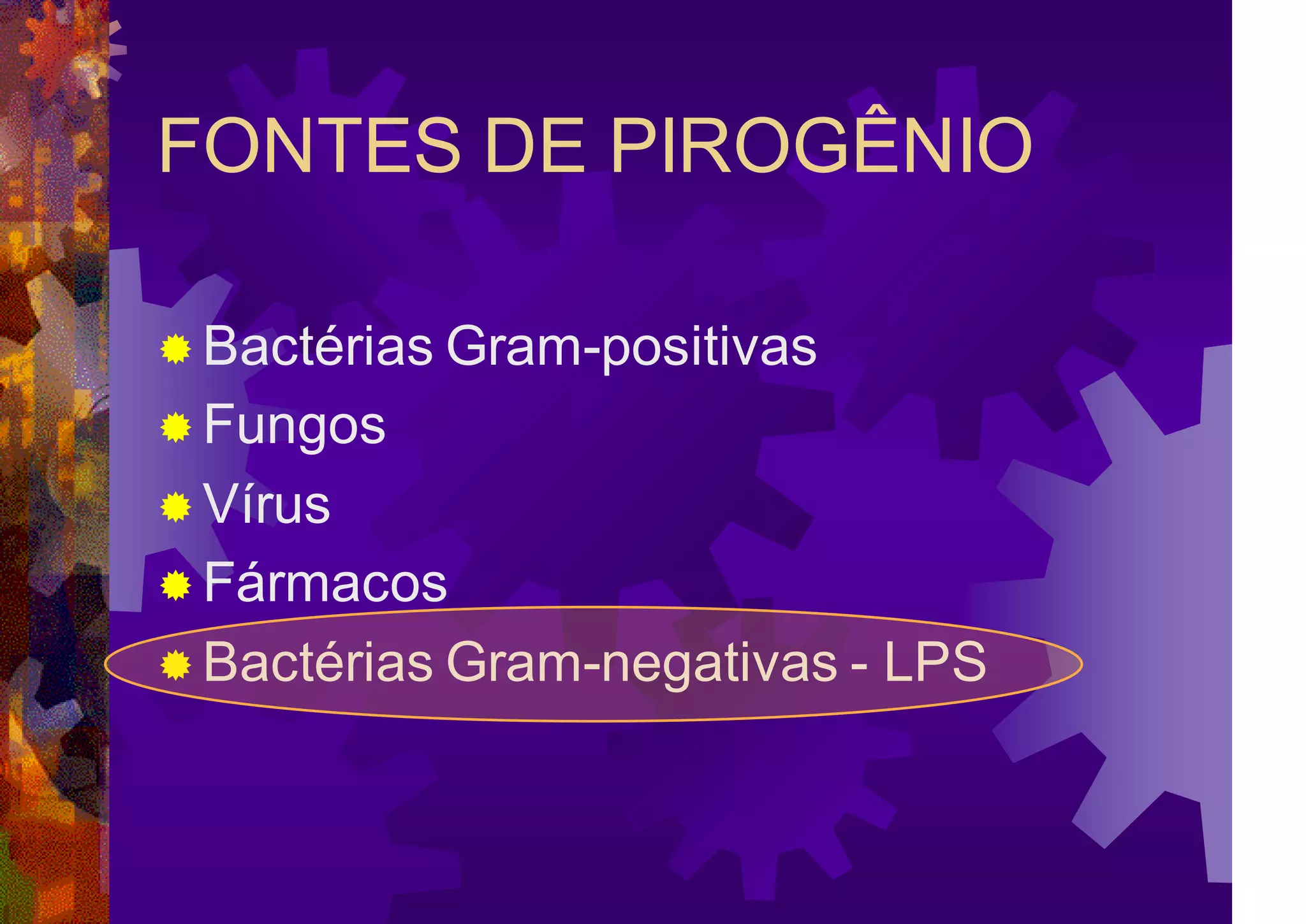FONTES DE PIROGÊNIO
 Bactérias Gram-positivas
 Fungos
 Vírus
 Fármacos
 Bactérias Gram-negativas - LPS
 