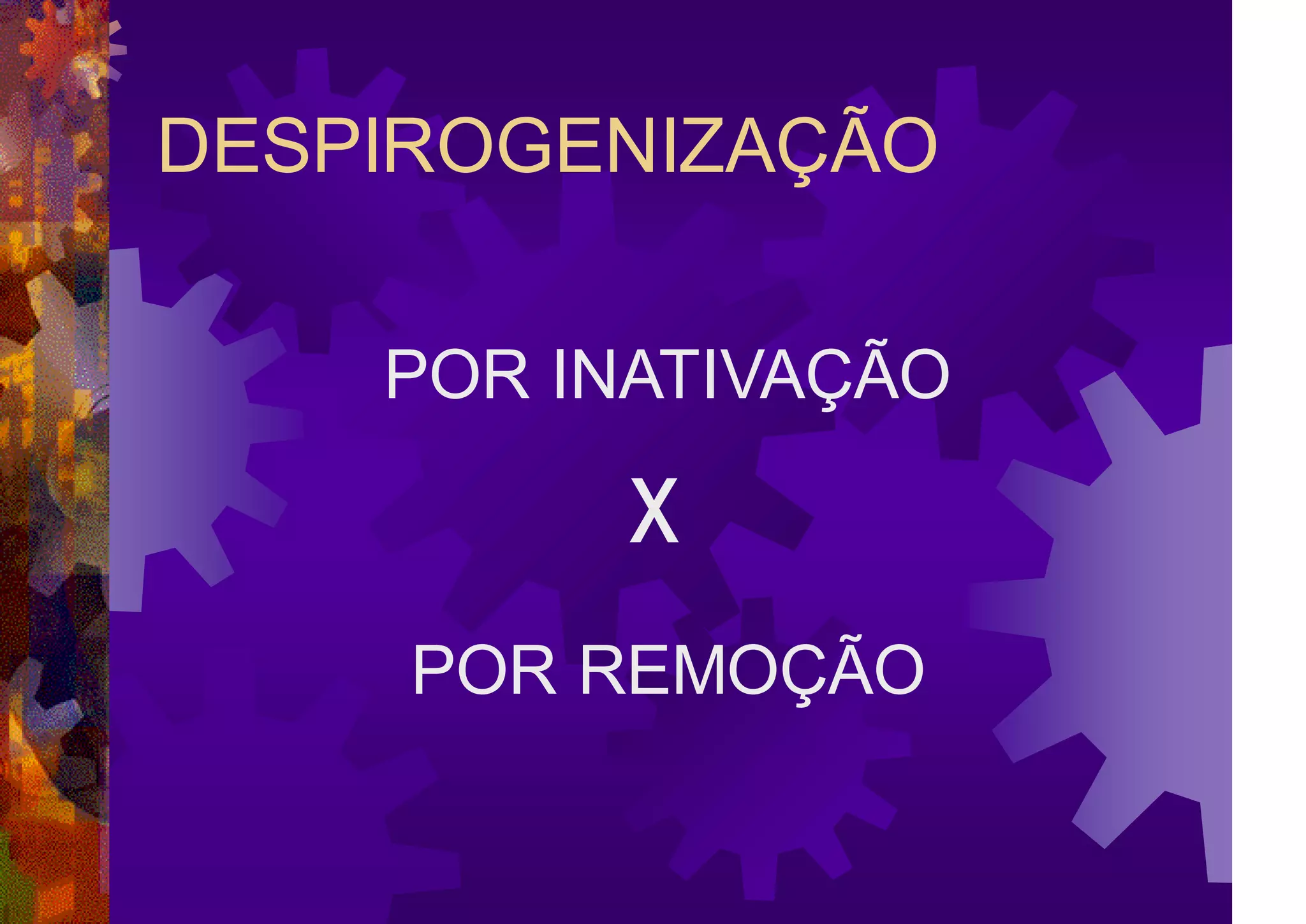 DESPIROGENIZAÇÃO
POR INATIVAÇÃO
POR REMOÇÃO
x
 