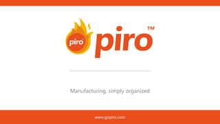 Manufacturing, simply organized
www.gopiro.com
 