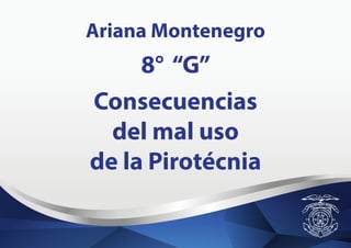 Ariana Montenegro
8° “G”
Consecuencias
del mal uso
de la Pirotécnia
 