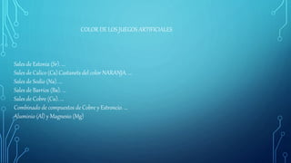COLOR DE LOS JUEGOS ARTIFICIALES
Sales de Estonia (Sr). ...
Sales de Calico (Ca).Castanets del color NARANJA. ...
Sales de Sodio (Na). ...
Sales de Barrios (Ba). ...
Sales de Cobre (Cu). ...
Combinado de compuestos de Cobre y Estroncio. ...
Aluminio (Al) y Magnesio (Mg)
 