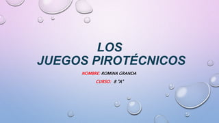 LOS
JUEGOS PIROTÉCNICOS
NOMBRE: ROMINA GRANDA
CURSO: 8 "A"
 
