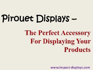 Pirouet Displays –
www.impact-displays.com
 