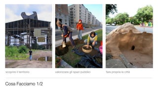scoprire il territorio   valorizzare gli spazi pubblici   fare propria la città



Cosa Facciamo 1/2
 