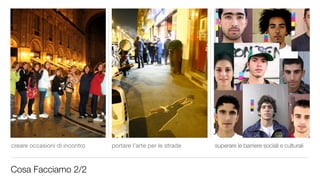 creare occasioni di incontro   portare l’arte per le strade   superare le barriere sociali e culturali



Cosa Facciamo 2/2
 