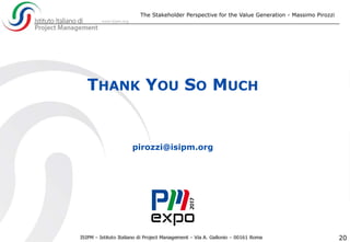 The Stakeholder Perspective for the Value Generation - Massimo Pirozzi
20
THANK YOU SO MUCH
pirozzi@isipm.org
 