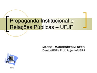 Propaganda Institucional e  Relações Públicas – UFJF 2010 MANOEL MARCONDES M. NETO Doutor/USP / Prof. Adjunto/UERJ 