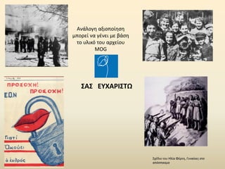 ΣΑΣ ΕΥΧΑΡΙΣΤΩ
Σχέδιο του Ηλία Φέρτη, Γυναίκες στο
απόσπασμα
Ανάλογη αξιοποίηση
μπορεί να γένει με βάση
το υλικό του αρχείου
MOG
 