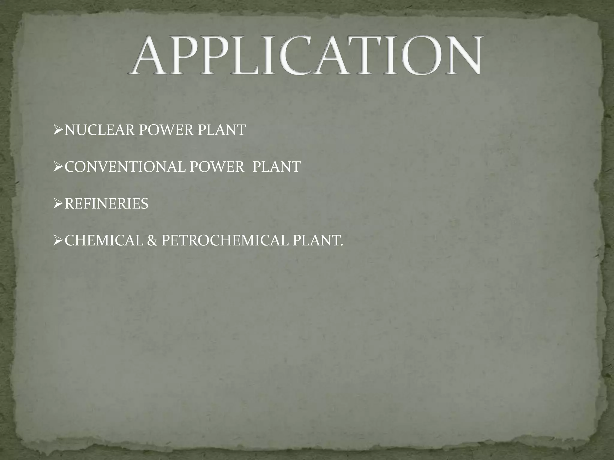 NUCLEAR POWER PLANT
CONVENTIONAL POWER PLANT
REFINERIES
CHEMICAL & PETROCHEMICAL PLANT.

 