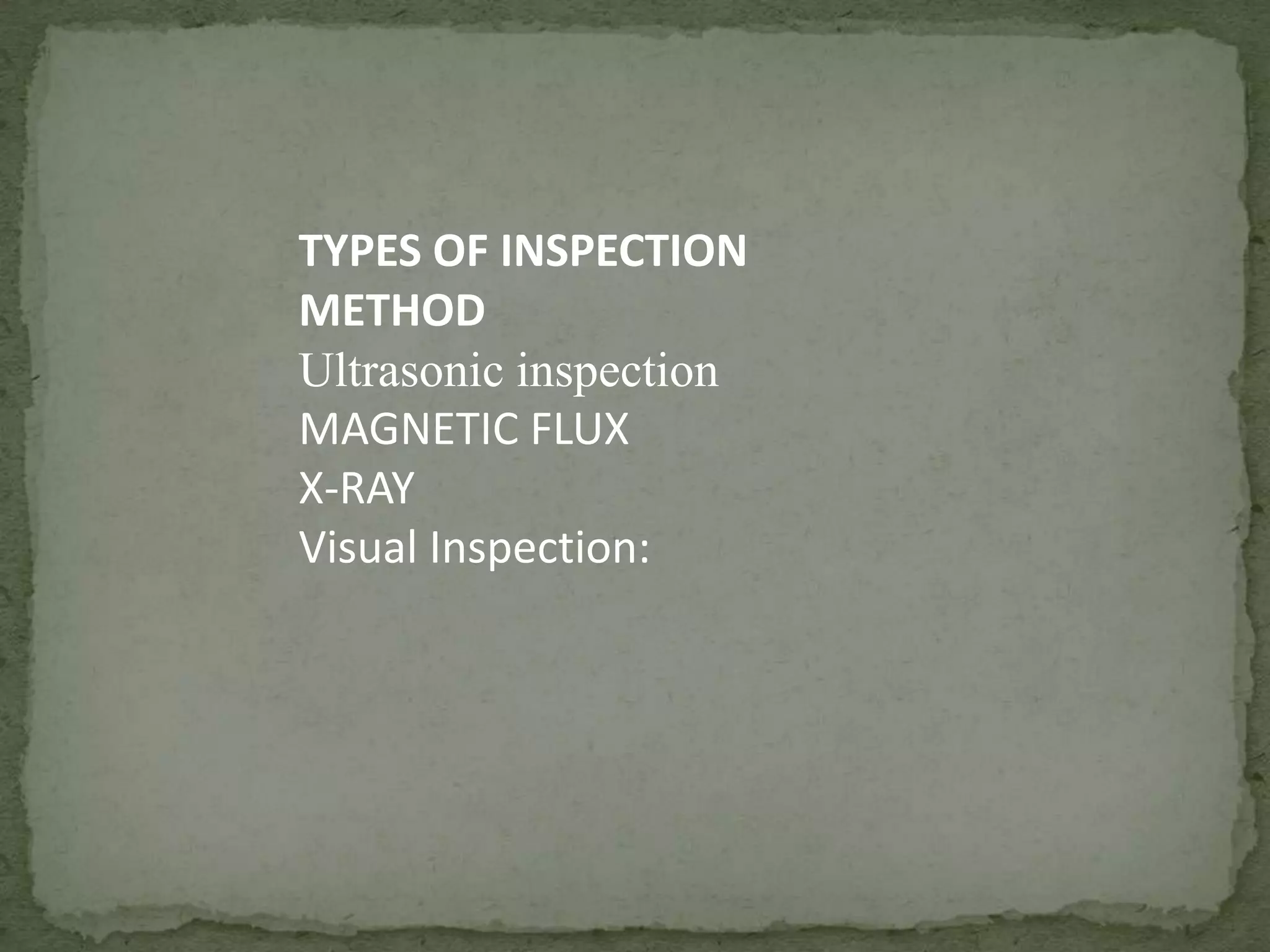 TYPES OF INSPECTION
METHOD
Ultrasonic inspection
MAGNETIC FLUX
X-RAY
Visual Inspection:

 