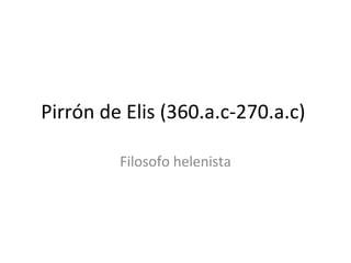 Pirrón de Elis (360.a.c-270.a.c)  Filosofo helenista 
