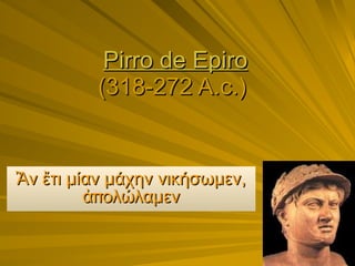 Pirro de Epiro (318-272 A.c.)   Ἂν ἔτι μίαν μάχην νικήσωμεν, ἀπολώλαμεν 