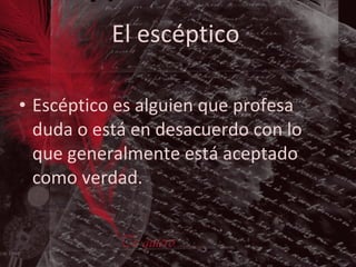 El escéptico   Escéptico es alguien que profesa duda o está en desacuerdo con lo que generalmente está aceptado como verdad. 