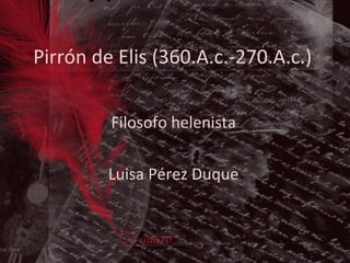 Pirrón de Elis (360.A.c.-270.A.c.)   Filosofo helenista Luisa Pérez Duque 
