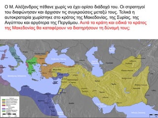 O Μ. Αλέξανδρος πέθανε χωρίς να έχει ορίσει διάδοχό του. Oι στρατηγοί
του διαφώνησαν και άρχισαν τις συγκρούσεις μεταξύ το...